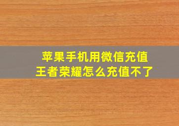 苹果手机用微信充值王者荣耀怎么充值不了