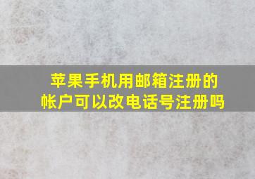 苹果手机用邮箱注册的帐户可以改电话号注册吗