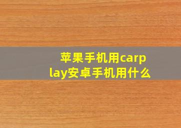 苹果手机用carplay安卓手机用什么