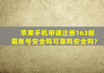 苹果手机申请注册163邮箱账号安全吗可靠吗安全吗?