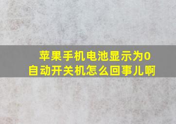 苹果手机电池显示为0自动开关机怎么回事儿啊