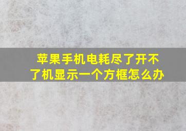 苹果手机电耗尽了开不了机显示一个方框怎么办