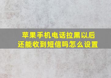 苹果手机电话拉黑以后还能收到短信吗怎么设置