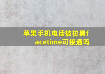 苹果手机电话被拉黑facetime可接通吗