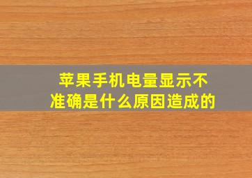 苹果手机电量显示不准确是什么原因造成的