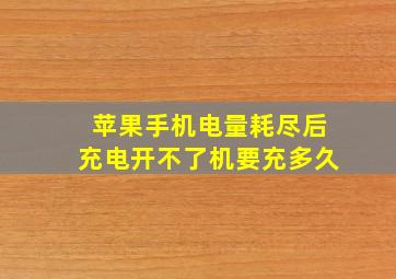 苹果手机电量耗尽后充电开不了机要充多久