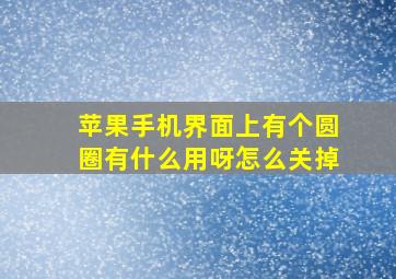 苹果手机界面上有个圆圈有什么用呀怎么关掉