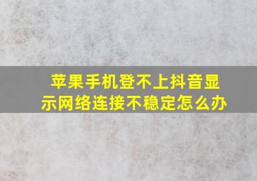 苹果手机登不上抖音显示网络连接不稳定怎么办