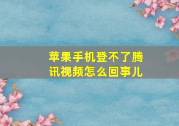 苹果手机登不了腾讯视频怎么回事儿