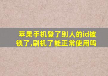 苹果手机登了别人的id被锁了,刷机了能正常使用吗