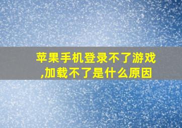 苹果手机登录不了游戏,加载不了是什么原因