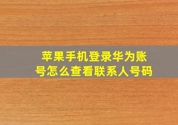 苹果手机登录华为账号怎么查看联系人号码