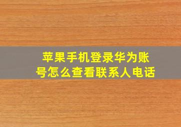 苹果手机登录华为账号怎么查看联系人电话