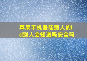 苹果手机登陆别人的id别人会知道吗安全吗