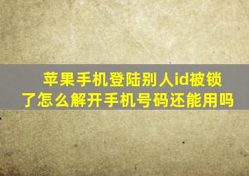 苹果手机登陆别人id被锁了怎么解开手机号码还能用吗