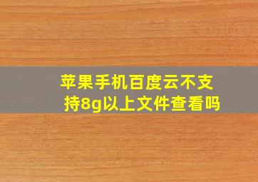 苹果手机百度云不支持8g以上文件查看吗