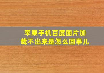 苹果手机百度图片加载不出来是怎么回事儿