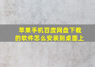 苹果手机百度网盘下载的软件怎么安装到桌面上