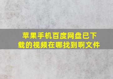 苹果手机百度网盘已下载的视频在哪找到啊文件