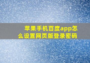 苹果手机百度app怎么设置网页版登录密码