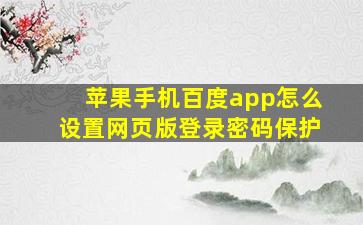 苹果手机百度app怎么设置网页版登录密码保护