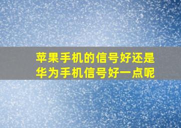 苹果手机的信号好还是华为手机信号好一点呢