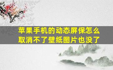 苹果手机的动态屏保怎么取消不了壁纸图片也没了