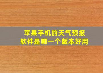 苹果手机的天气预报软件是哪一个版本好用