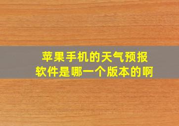 苹果手机的天气预报软件是哪一个版本的啊