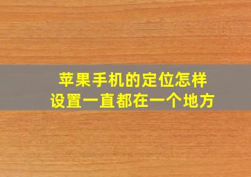 苹果手机的定位怎样设置一直都在一个地方