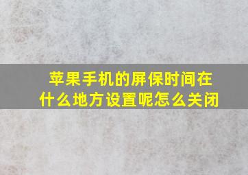 苹果手机的屏保时间在什么地方设置呢怎么关闭