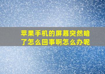 苹果手机的屏幕突然暗了怎么回事啊怎么办呢