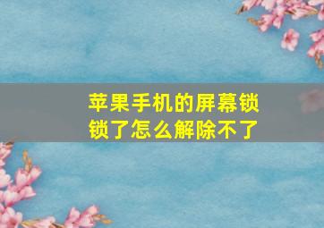 苹果手机的屏幕锁锁了怎么解除不了