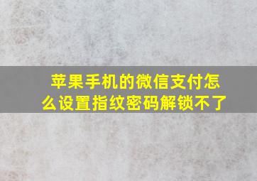 苹果手机的微信支付怎么设置指纹密码解锁不了