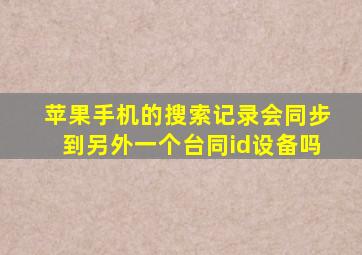 苹果手机的搜索记录会同步到另外一个台同id设备吗