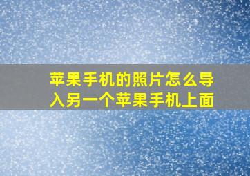 苹果手机的照片怎么导入另一个苹果手机上面