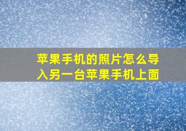 苹果手机的照片怎么导入另一台苹果手机上面