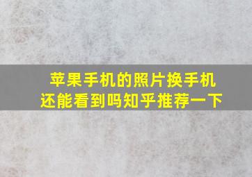 苹果手机的照片换手机还能看到吗知乎推荐一下