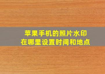 苹果手机的照片水印在哪里设置时间和地点