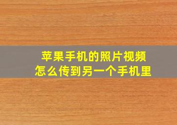 苹果手机的照片视频怎么传到另一个手机里