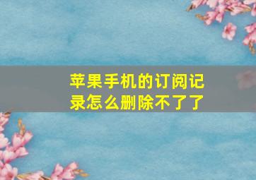 苹果手机的订阅记录怎么删除不了了