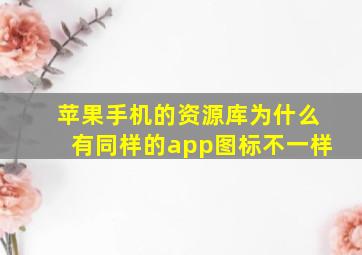 苹果手机的资源库为什么有同样的app图标不一样