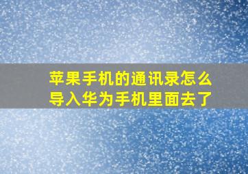 苹果手机的通讯录怎么导入华为手机里面去了