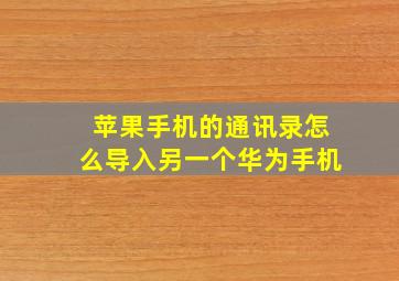 苹果手机的通讯录怎么导入另一个华为手机