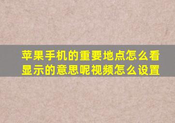 苹果手机的重要地点怎么看显示的意思呢视频怎么设置