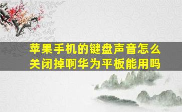 苹果手机的键盘声音怎么关闭掉啊华为平板能用吗