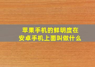 苹果手机的鲜明度在安卓手机上面叫做什么