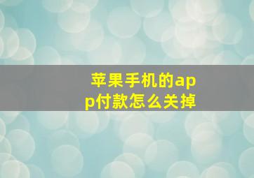 苹果手机的app付款怎么关掉