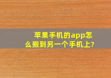 苹果手机的app怎么搬到另一个手机上?