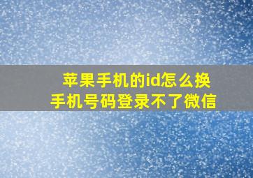 苹果手机的id怎么换手机号码登录不了微信